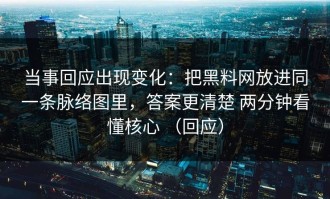 当事回应出现变化：把黑料网放进同一条脉络图里，答案更清楚 两分钟看懂核心 （回应）