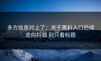 多方信息对上了：关于黑料入口后续走向捋顺 别只看标题