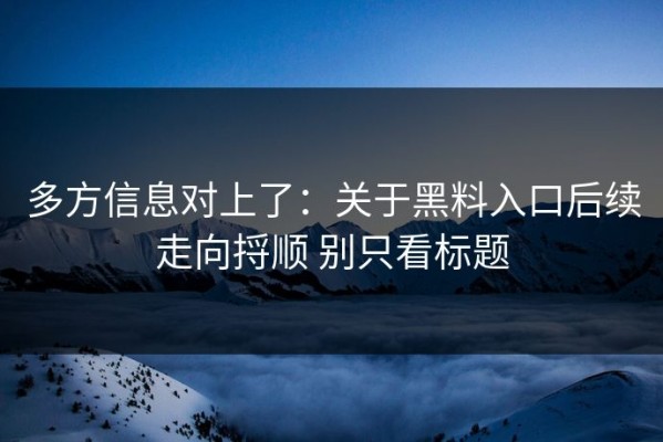 多方信息对上了：关于黑料入口后续走向捋顺 别只看标题