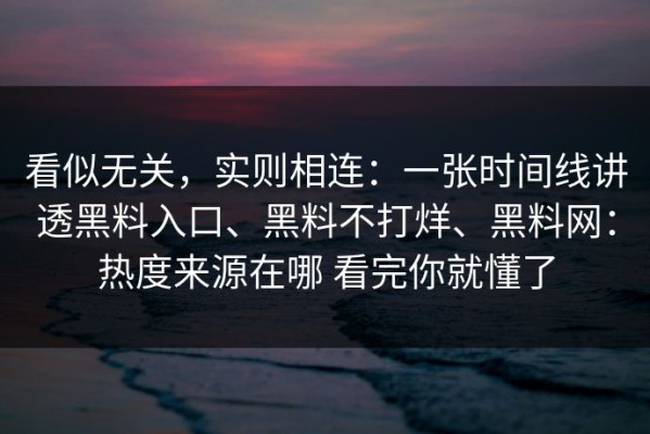 看似无关，实则相连：一张时间线讲透黑料入口、黑料不打烊、黑料网：热度来源在哪 看完你就懂了