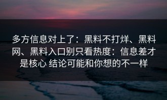 多方信息对上了：黑料不打烊、黑料网、黑料入口别只看热度：信息差才是核心 结论可能和你想的不一样