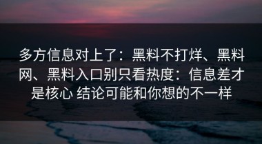 多方信息对上了：黑料不打烊、黑料网、黑料入口别只看热度：信息差才是核心 结论可能和你想的不一样