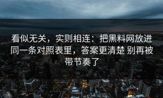 看似无关，实则相连：把黑料网放进同一条对照表里，答案更清楚 别再被带节奏了