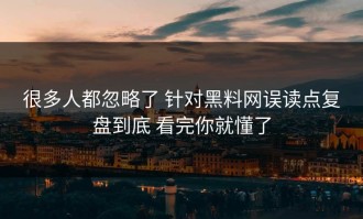 很多人都忽略了 针对黑料网误读点复盘到底 看完你就懂了