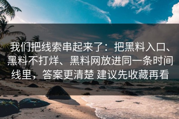 我们把线索串起来了：把黑料入口、黑料不打烊、黑料网放进同一条时间线里，答案更清楚 建议先收藏再看