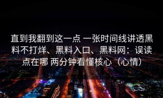 直到我翻到这一点 一张时间线讲透黑料不打烊、黑料入口、黑料网：误读点在哪 两分钟看懂核心（心情）