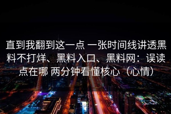 直到我翻到这一点 一张时间线讲透黑料不打烊、黑料入口、黑料网：误读点在哪 两分钟看懂核心（心情）