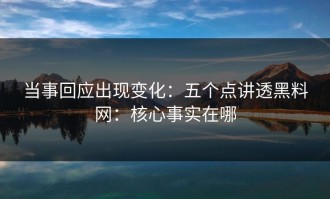 当事回应出现变化：五个点讲透黑料网：核心事实在哪