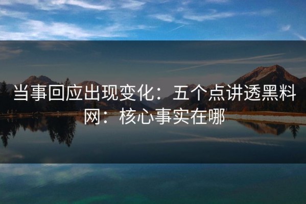 当事回应出现变化：五个点讲透黑料网：核心事实在哪