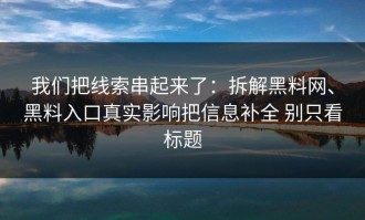 我们把线索串起来了：拆解黑料网、黑料入口真实影响把信息补全 别只看标题