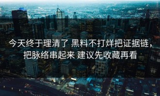 今天终于理清了 黑料不打烊把证据链，把脉络串起来 建议先收藏再看