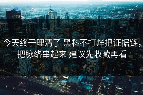 今天终于理清了 黑料不打烊把证据链，把脉络串起来 建议先收藏再看