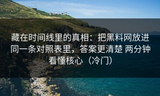 藏在时间线里的真相：把黑料网放进同一条对照表里，答案更清楚 两分钟看懂核心（冷门）