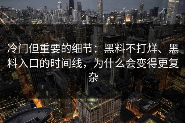 冷门但重要的细节：黑料不打烊、黑料入口的时间线，为什么会变得更复杂
