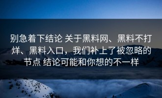 别急着下结论 关于黑料网、黑料不打烊、黑料入口，我们补上了被忽略的节点 结论可能和你想的不一样