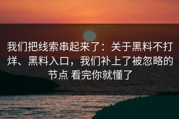 我们把线索串起来了：关于黑料不打烊、黑料入口，我们补上了被忽略的节点 看完你就懂了