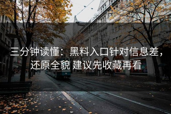 三分钟读懂：黑料入口针对信息差，还原全貌 建议先收藏再看