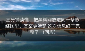 三分钟读懂：把黑料网放进同一条脉络图里，答案更清楚 这次信息终于完整了 （回应）