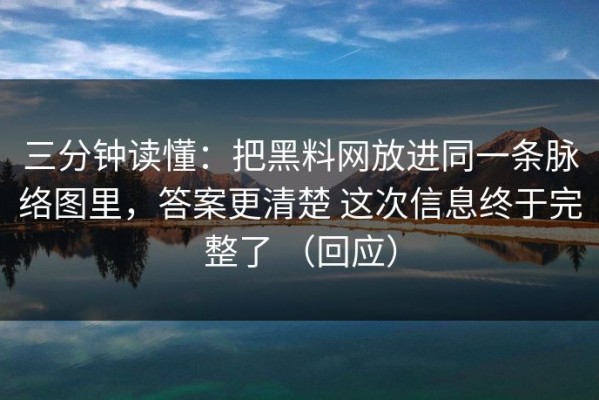 三分钟读懂：把黑料网放进同一条脉络图里，答案更清楚 这次信息终于完整了 （回应）