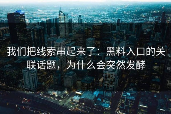 我们把线索串起来了：黑料入口的关联话题，为什么会突然发酵
