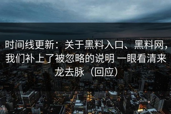 时间线更新：关于黑料入口、黑料网，我们补上了被忽略的说明 一眼看清来龙去脉（回应）