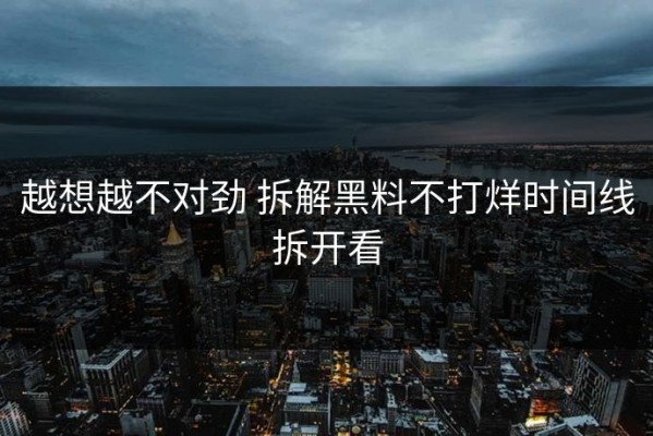 越想越不对劲 拆解黑料不打烊时间线拆开看