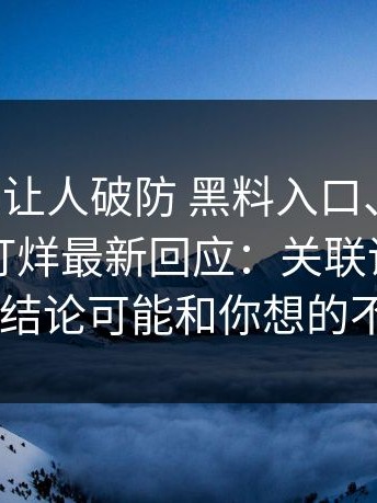 这波真的让人破防 黑料入口、黑料网、黑料不打烊最新回应：关联话题终于对齐 结论可能和你想的不一样