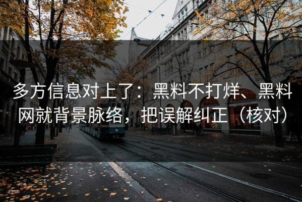 多方信息对上了：黑料不打烊、黑料网就背景脉络，把误解纠正（核对）