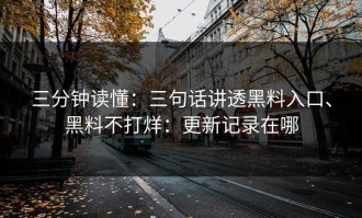 三分钟读懂：三句话讲透黑料入口、黑料不打烊：更新记录在哪