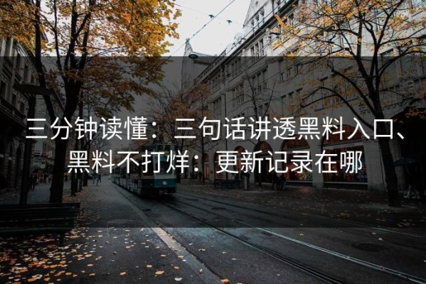 三分钟读懂：三句话讲透黑料入口、黑料不打烊：更新记录在哪