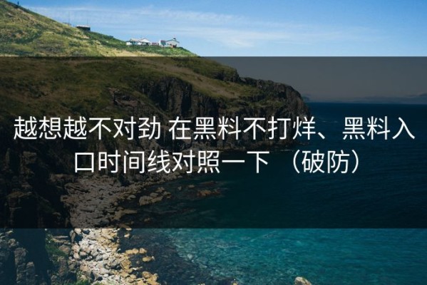 越想越不对劲 在黑料不打烊、黑料入口时间线对照一下 （破防）