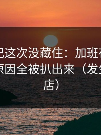 糖心日记这次没藏住：加班夜里不为人知的原因全被扒出来（发生在便利店）