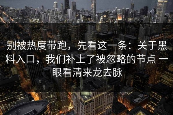 别被热度带跑，先看这一条：关于黑料入口，我们补上了被忽略的节点 一眼看清来龙去脉