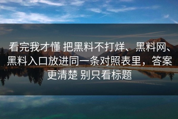 看完我才懂 把黑料不打烊、黑料网、黑料入口放进同一条对照表里，答案更清楚 别只看标题