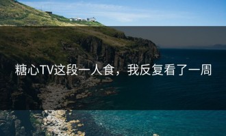 糖心TV这段一人食，我反复看了一周