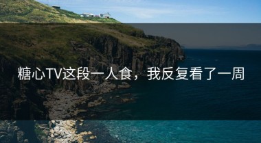 糖心TV这段一人食，我反复看了一周