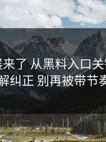 最新进展来了 从黑料入口关键节点把误解纠正 别再被带节奏了