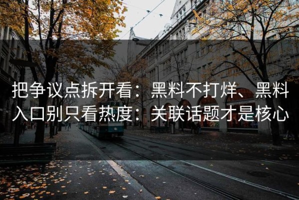 把争议点拆开看：黑料不打烊、黑料入口别只看热度：关联话题才是核心
