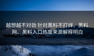 越想越不对劲 针对黑料不打烊、黑料网、黑料入口热度来源解释明白