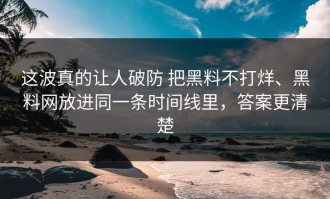 这波真的让人破防 把黑料不打烊、黑料网放进同一条时间线里，答案更清楚