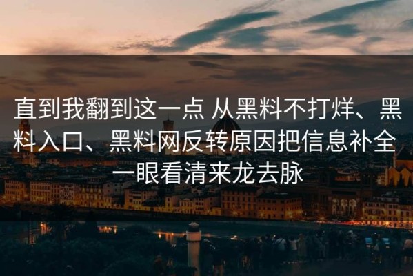 直到我翻到这一点 从黑料不打烊、黑料入口、黑料网反转原因把信息补全 一眼看清来龙去脉