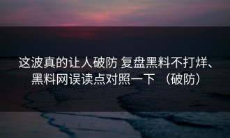 这波真的让人破防 复盘黑料不打烊、黑料网误读点对照一下 （破防）