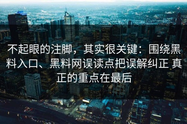 不起眼的注脚，其实很关键：围绕黑料入口、黑料网误读点把误解纠正 真正的重点在最后