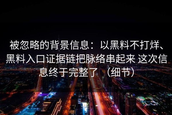 被忽略的背景信息：以黑料不打烊、黑料入口证据链把脉络串起来 这次信息终于完整了 （细节）