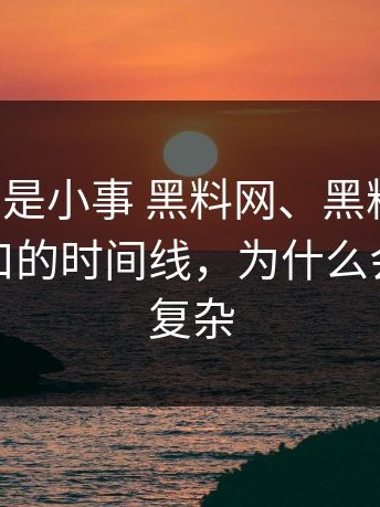 我以为只是小事 黑料网、黑料不打烊、黑料入口的时间线，为什么会变得更复杂