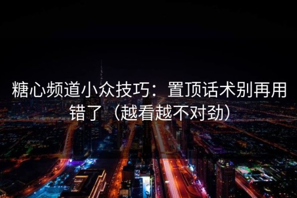 糖心频道小众技巧：置顶话术别再用错了（越看越不对劲）