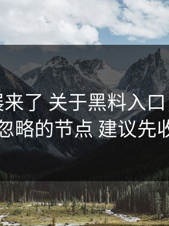 最新进展来了 关于黑料入口，我们补上了被忽略的节点 建议先收藏再看