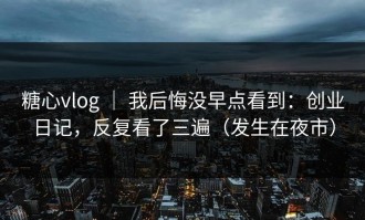 糖心vlog ｜ 我后悔没早点看到：创业日记，反复看了三遍（发生在夜市）