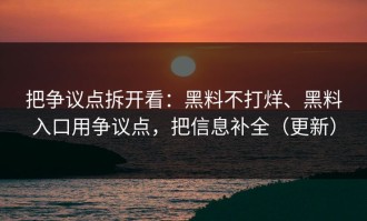 把争议点拆开看：黑料不打烊、黑料入口用争议点，把信息补全（更新）