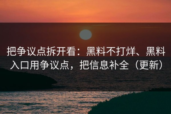 把争议点拆开看：黑料不打烊、黑料入口用争议点，把信息补全（更新）
